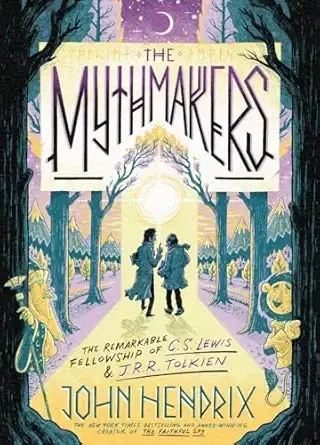 The Mythmakers: The Remarkable Fellowship of C.S. Lewis & J.R.R. Tolkien by John Hendrix