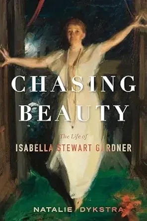 Chasing Beauty: The Life of Isabella Stewart Gardner (Natalie Dykstra)