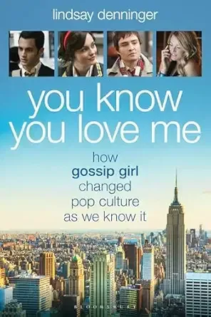 You Know You Love Me: How Gossip Girl Changed Pop Culture as We Know It