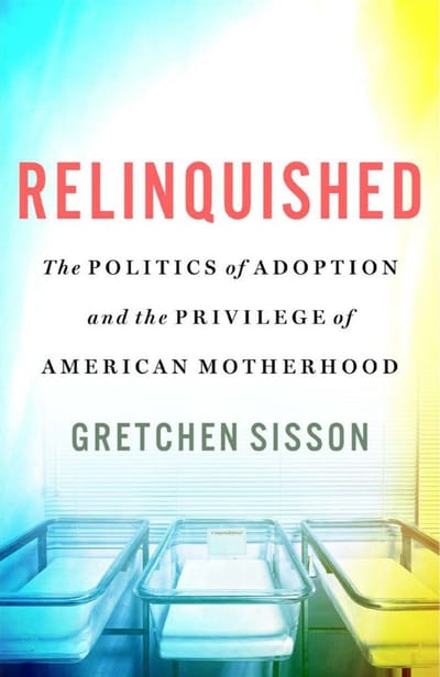 Relinquished: The Politics of Adoption and the Privilege of American Motherhood