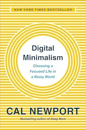 Digital Minimalism: Choosing a Focused Life in a Noisy World