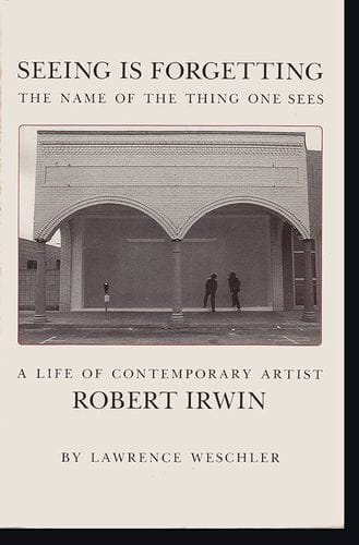 Seeing Is Forgetting the Name of the Thing One Sees: Over Thirty Years of Conversations with Robert Irwin
