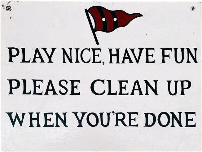 PLAY NICE, HAVE FUN, PLEASE CLEAN UP WHEN YOU'RE DONE