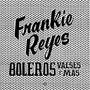 Frankie Reyes - Boleros Valses y Más