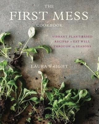 The First Mess Cookbook: Vibrant Plant-Based Recipes to Eat Well
