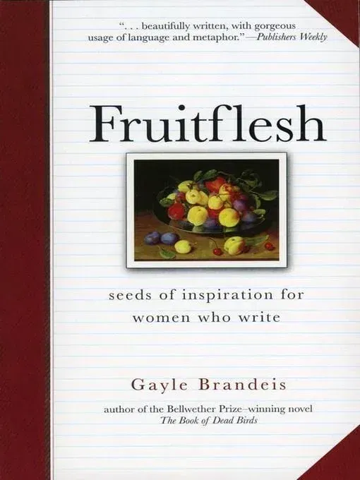 Fruitflesh: Seeds of Inspiration for Women Who Write (Gayle Brandeis)