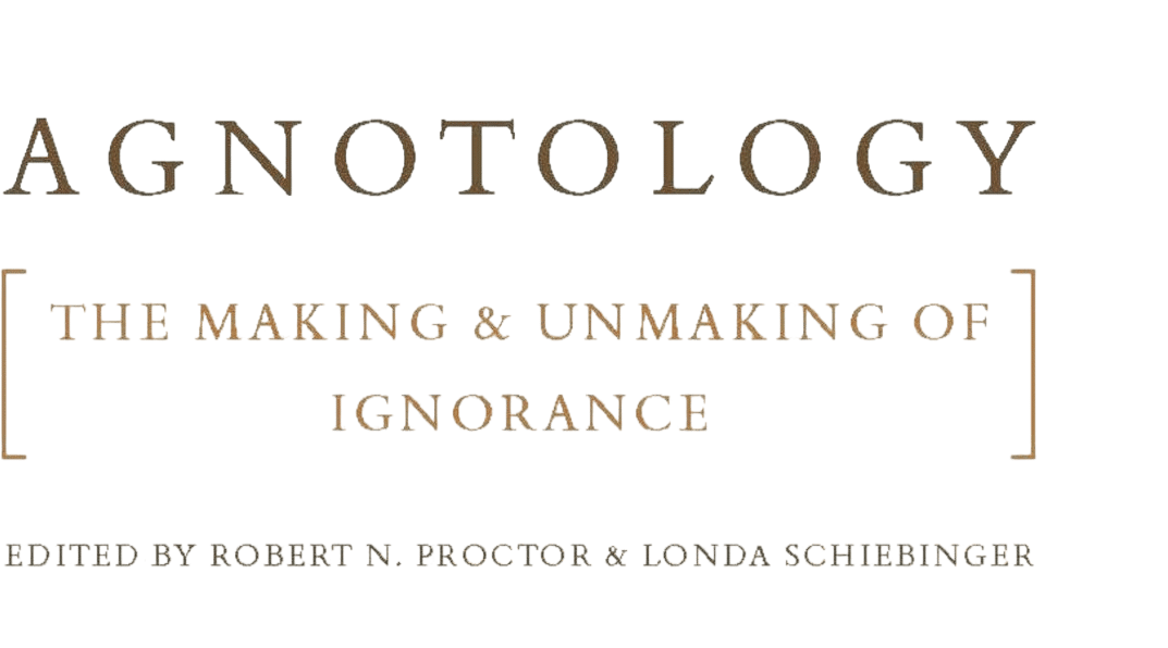 Agnotology: The Making and Unmaking of Ignorance