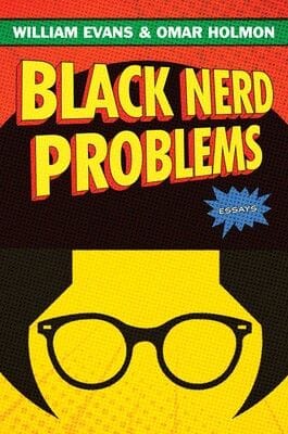 Black Nerd Problems:Essays by Willam Evans & Omar Holmon 