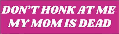 Don't Honk At Me My Mom Is Dead Bumper Sticker