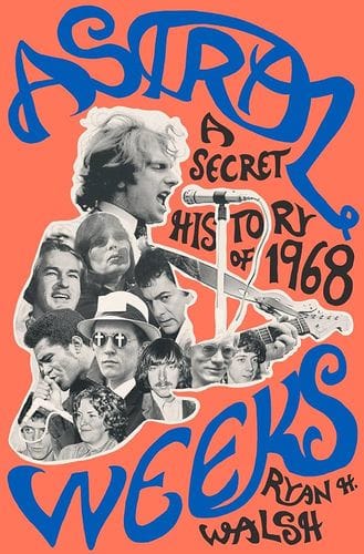 "Astral Weeks : A Secret History of 1968" by Ryan H Walsh