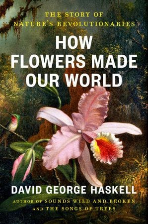 How Flowers Made the World (David George Haskell)