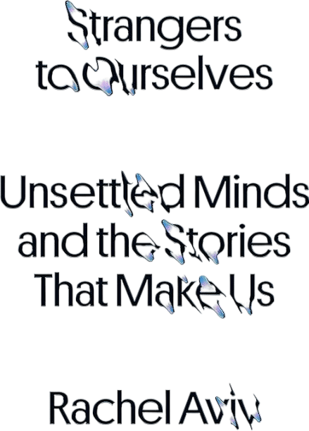 Strangers to Ourselves: Unsettled Minds and the Stories That Make Us