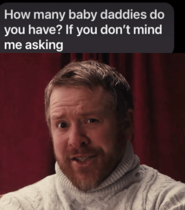 Do you have any kids? Yes I have one daughter how bout you? How many baby daddies do you have if you don't mind me asking?