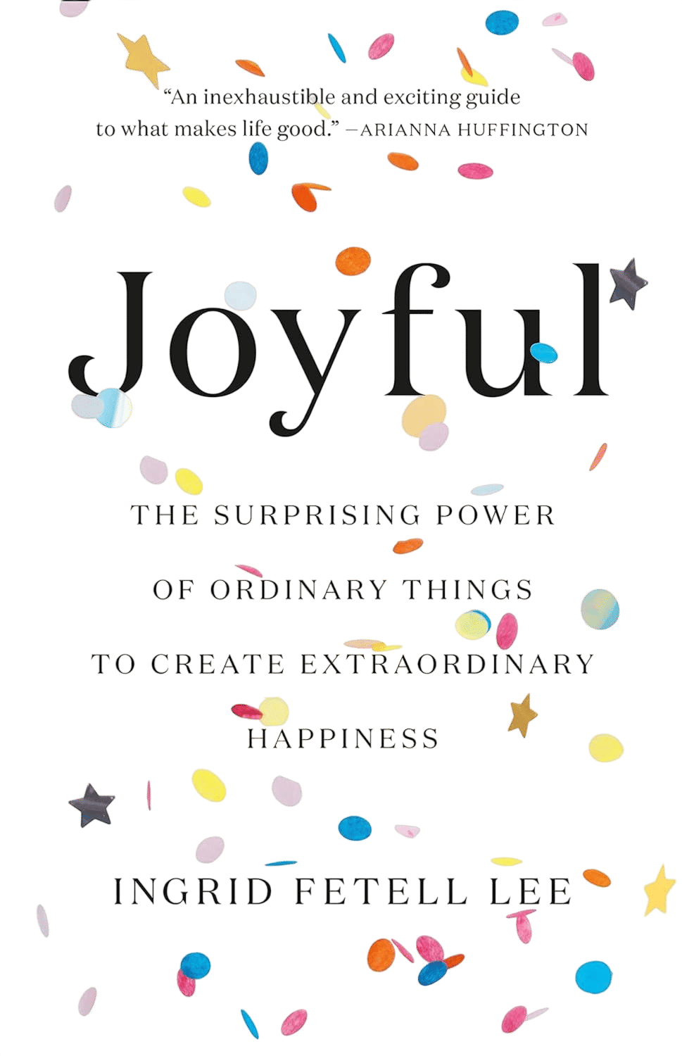 Joyful: The Surprising Power of Ordinary Things to Create Extraordinary Happiness