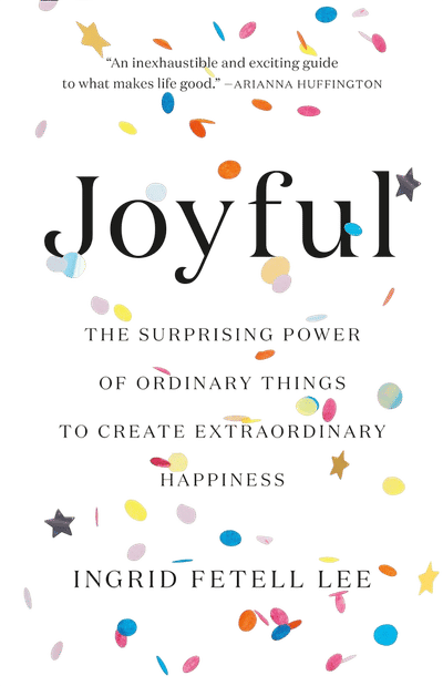Joyful: The Surprising Power of Ordinary Things to Create Extraordinary Happiness