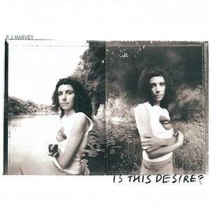 Is This Desire - PJ Harvey