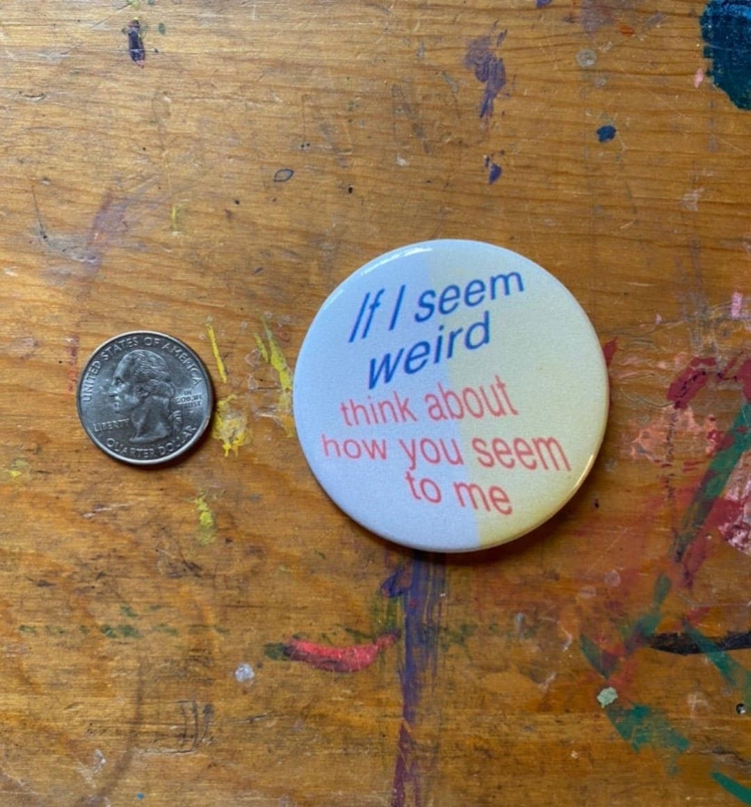 If I Seem Weird Think About How You Seem to Me Button Keychain Fridge Magnet