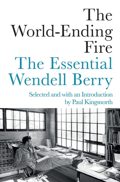 The World-Ending Fire: The Essential Wendell Berry