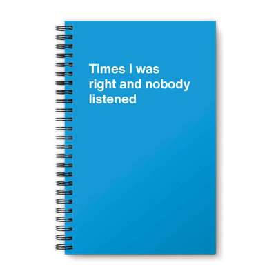 Times I Was Right and Nobody Listened Notebook