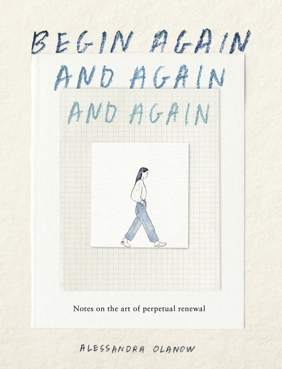Begin Again, and Again, and Again: Notes on the Art of Perpetual Renewal