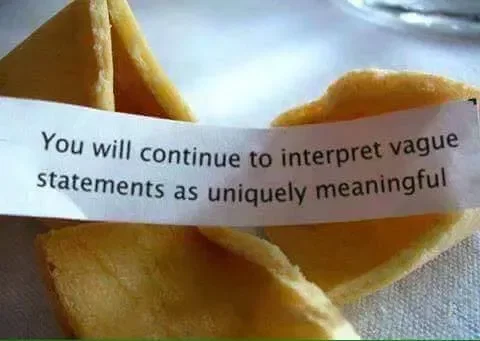 "You will continue to interpret vague statements as uniquely meaningful"