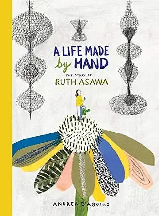 A Life Made by Hand The Story of Ruth Asawa By Andrea D'Aquino