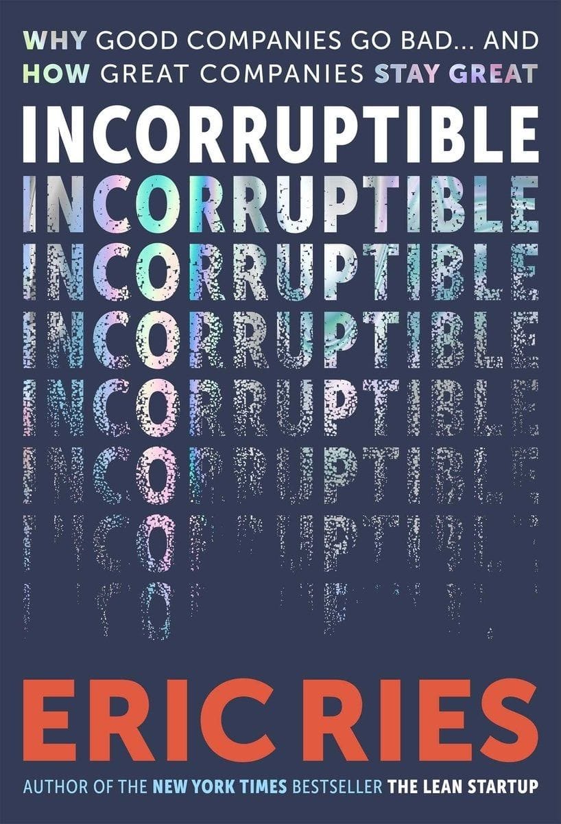 Incorruptible: Why Good Companies Go Bad... and How Great Companies Stay Great (Eric Ries))