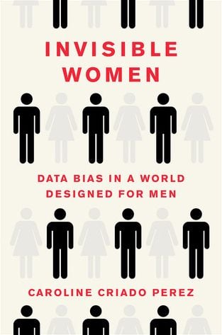 Invisible Women: Data Bias in a World Designed for Men  by Caroline Criado Pérez