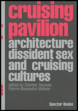 Cruising Pavilion Architecture, Dissident Sex and Cruising Cultures (Pierre-Alexandre Mateos/Charles Teyssou)