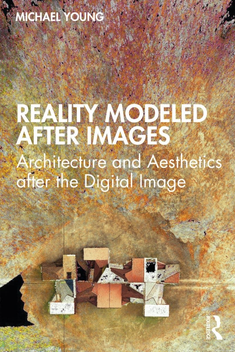 Reality Modeled After Images: Architecture and Aesthetics after the Digital Image (2022)