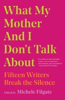 What My Mother and I Don't Talk About (Michele Filgate)