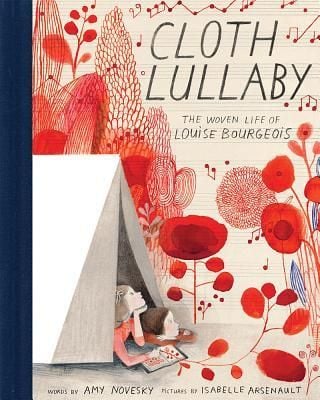 Cloth Lullaby: The Woven Life of Louise Bourgeois Author Amy Novesky ,   Illustrated by MS Isabelle Arsenault