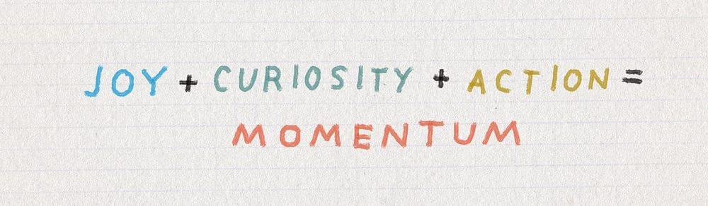 joy + curiosity + action = momentum