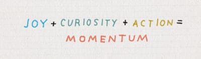 Joy + Curiosity + Action = Momentum
