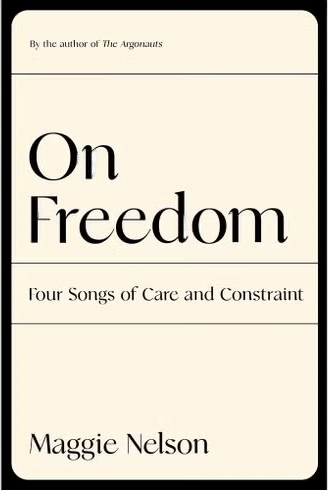 On Freedom: Four Songs of Care and Constraint by Maggie Nelson