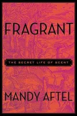 Fragrant: The Secret Life of Scent by Mandy Aftel