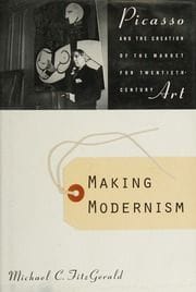 Making Modernism: Picasso and the Creation of the Market for Twentieth-Century Art