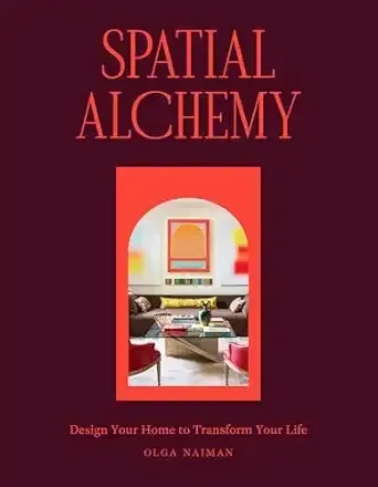 Spatial Alchemy: Design Your Home to Transform Your Life by Olga Naiman