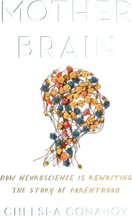 Mother Brain: How Neuroscience Is Rewriting the Story of Parenthood