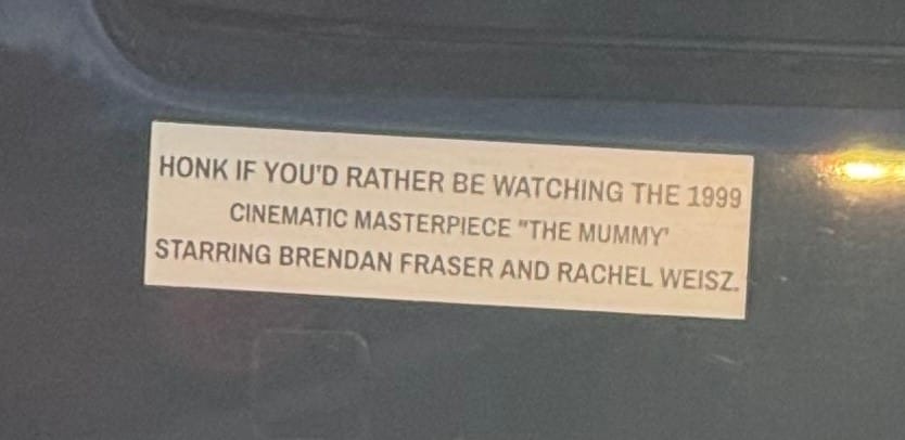 This bumper sticker for enthusiasts of the 1999 cinematic masterpiece “The Mummy” starring Brendan Fraser and Rachel Weisz