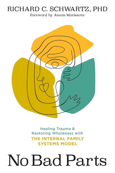 No Bad Parts: Healing Trauma and Restoring Wholeness with the Internal Family Systems Model