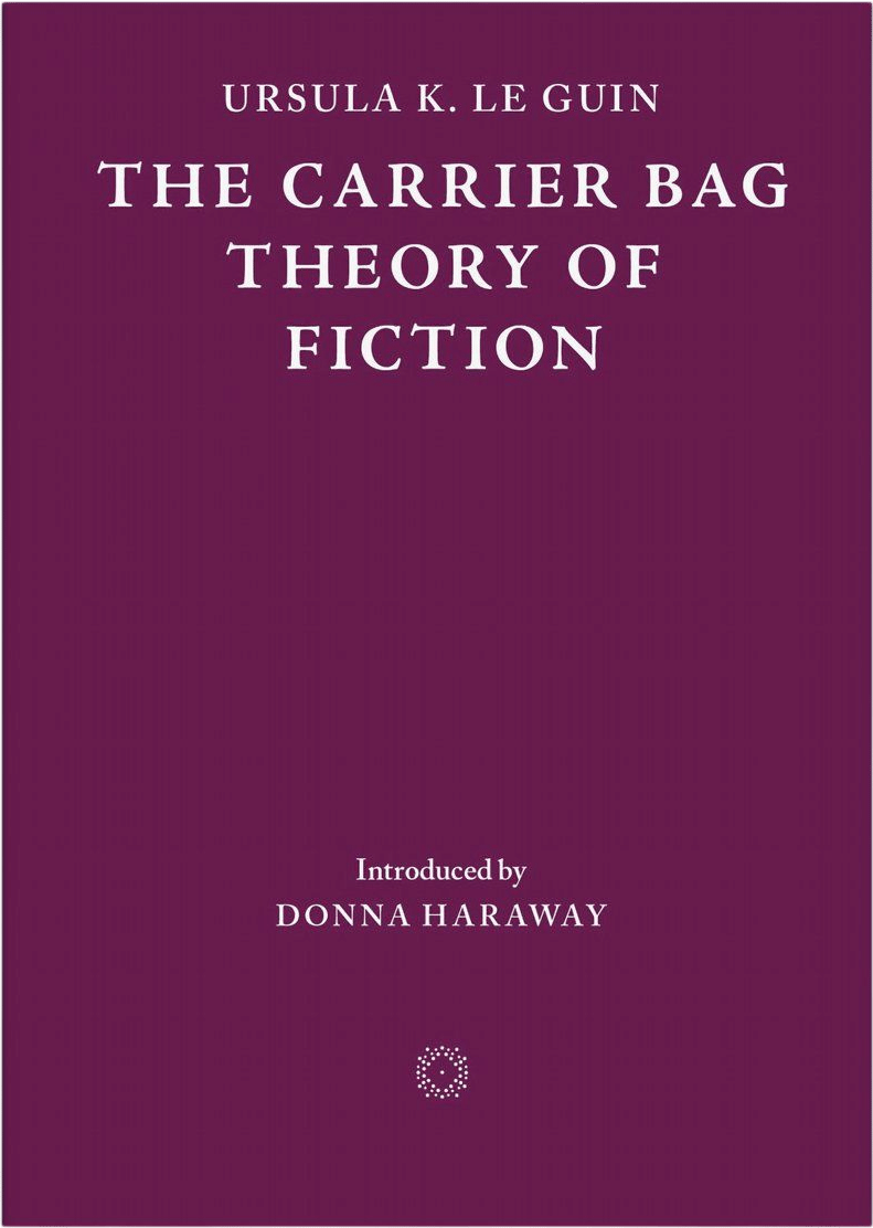 The Carrier Bag Theory of Fiction — Ursula K. Le Guin