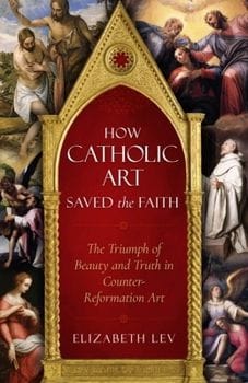 How Catholic Art Saved the Faith (Elizabeth Lev)
