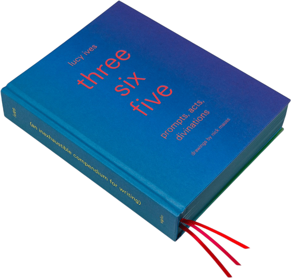 Three Six Five: Prompts, Acts, Divinations by Lucy Ives