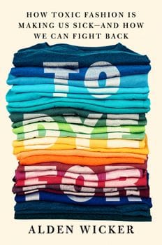 To Dye For: How Toxic Fashion Is Making Us Sick--And How We Can Fight Back