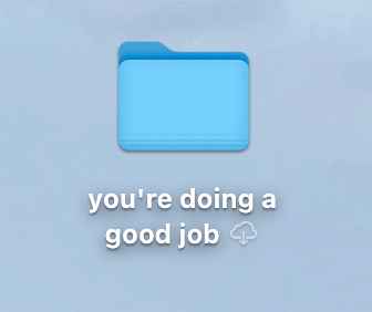 desktop folder called “you’re doing a good job”