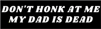 "Don't Honk My Dad Is Dead" Bumper Sticker