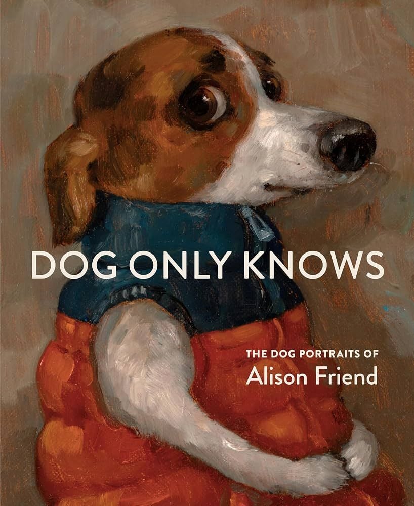 Dog Only Knows: The Dog Portraits of Alison Friend (Alison Friend)