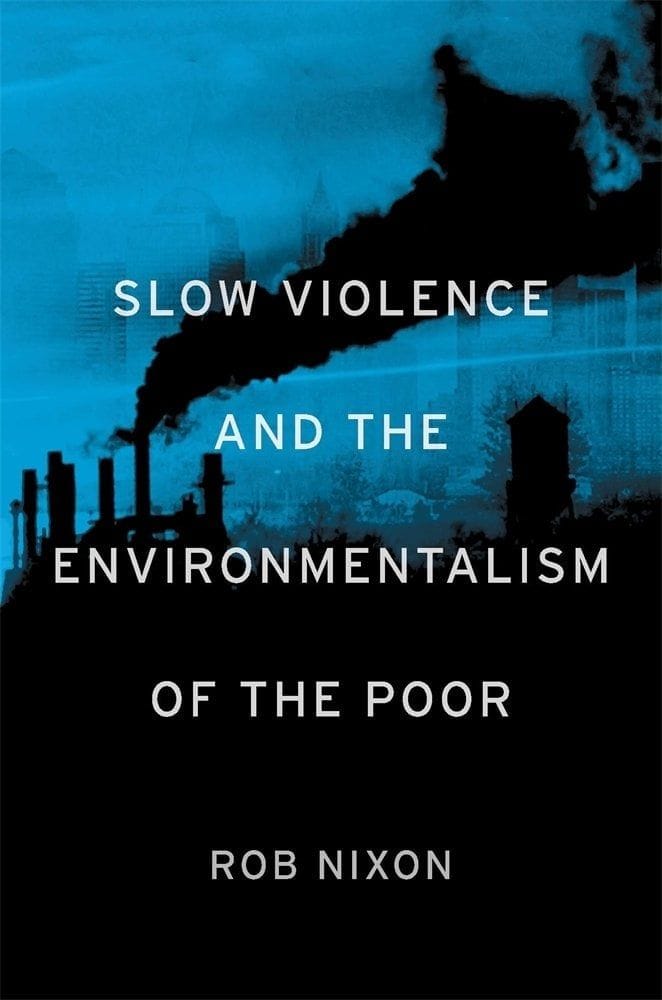 Slow Violence and the Environmentalism of the Poor (Rob Nixon)